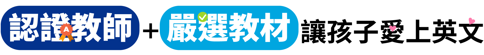 認證教師+嚴選教材 讓孩子愛上英文 認證教師+嚴選教材 讓孩子愛上英文